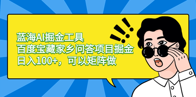 蓝海AI掘金工具百度宝藏家乡问答项目掘金，日入100+，可以矩阵做-117资源网