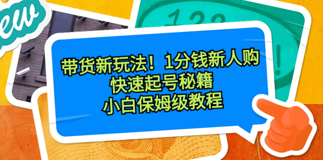 带货新玩法！1分钱新人购，快速起号秘籍！小白保姆级教程-117资源网