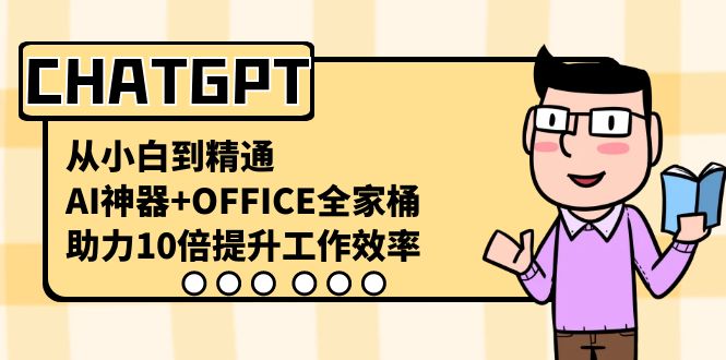 CHATGPT-从小白到精通，AI神器+OFFICE全家桶，助力10倍提升工作效率-117资源网