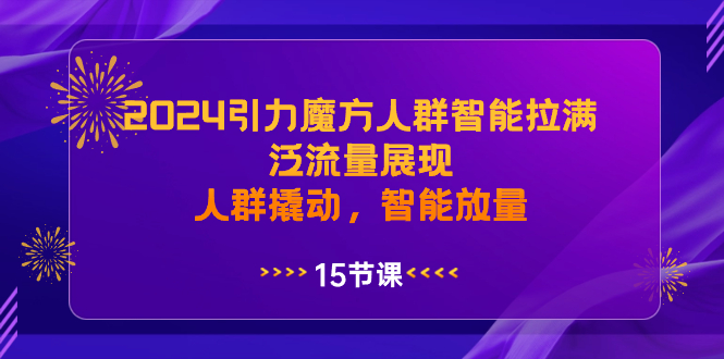 2024引力魔方人群智能拉满，泛流量展现，人群撬动，智能放量-117资源网