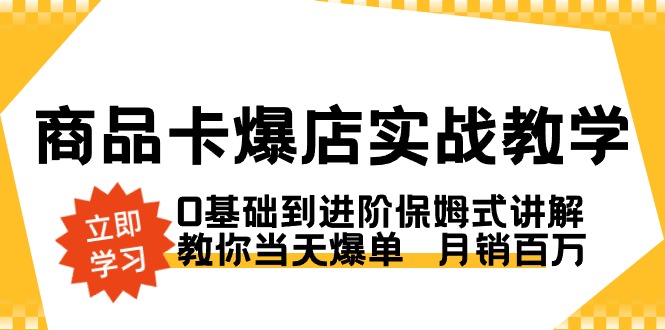 商品卡·爆店实战教学，0基础到进阶保姆式讲解，教你当天爆单 月销百万-117资源网