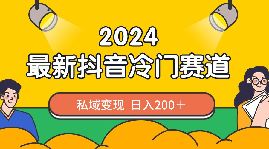 2024抖音最新冷门赛道，私域变现轻松日入200＋，作品制作简单，流量爆炸-117资源网