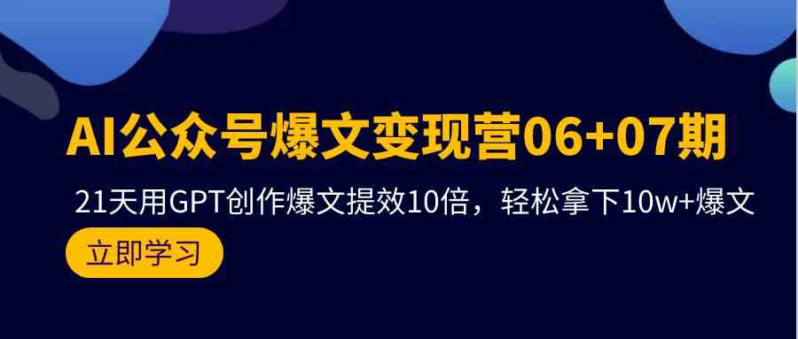 AI公众号爆文变现营07期，用GPT创作爆文提效10倍，轻松拿下10w+爆文-117资源网