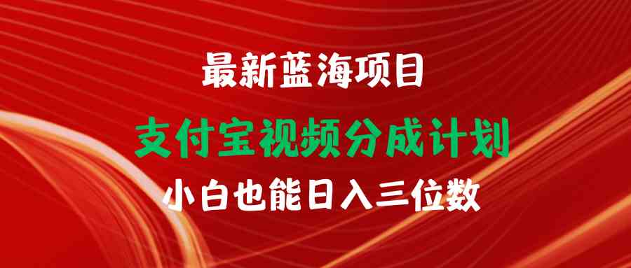 （9939期）最新蓝海项目 支付宝视频频分成计划 小白也能日入三位数-117资源网