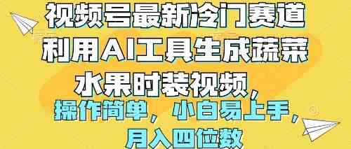 （10141期）视频号最新冷门赛道利用AI工具生成蔬菜水果时装视频 操作简单月入四位数-117资源网