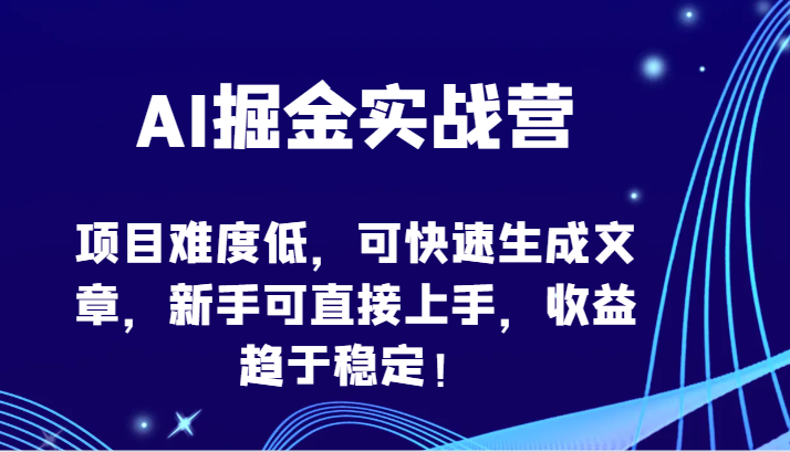 AI掘金实战营-项目难度低，可快速生成文章，新手可直接上手，收益趋于稳定！-117资源网