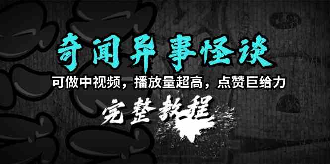 （9363期）奇闻异事怪谈完整教程，可做中视频，播放量超高，点赞巨给力（教程+素材）-117资源网