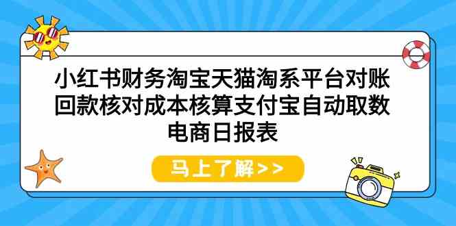 小红书财务淘宝天猫淘系平台对账回款核对成本核算支付宝自动取数电商日报表-117资源网