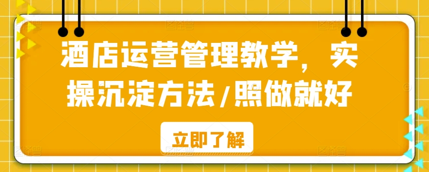 酒店运营管理教学，实操沉淀方法/照做就好-117资源网