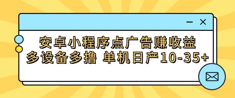 安卓小程序点广告赚收益，多设备多撸 单机日产10-35+-117资源网