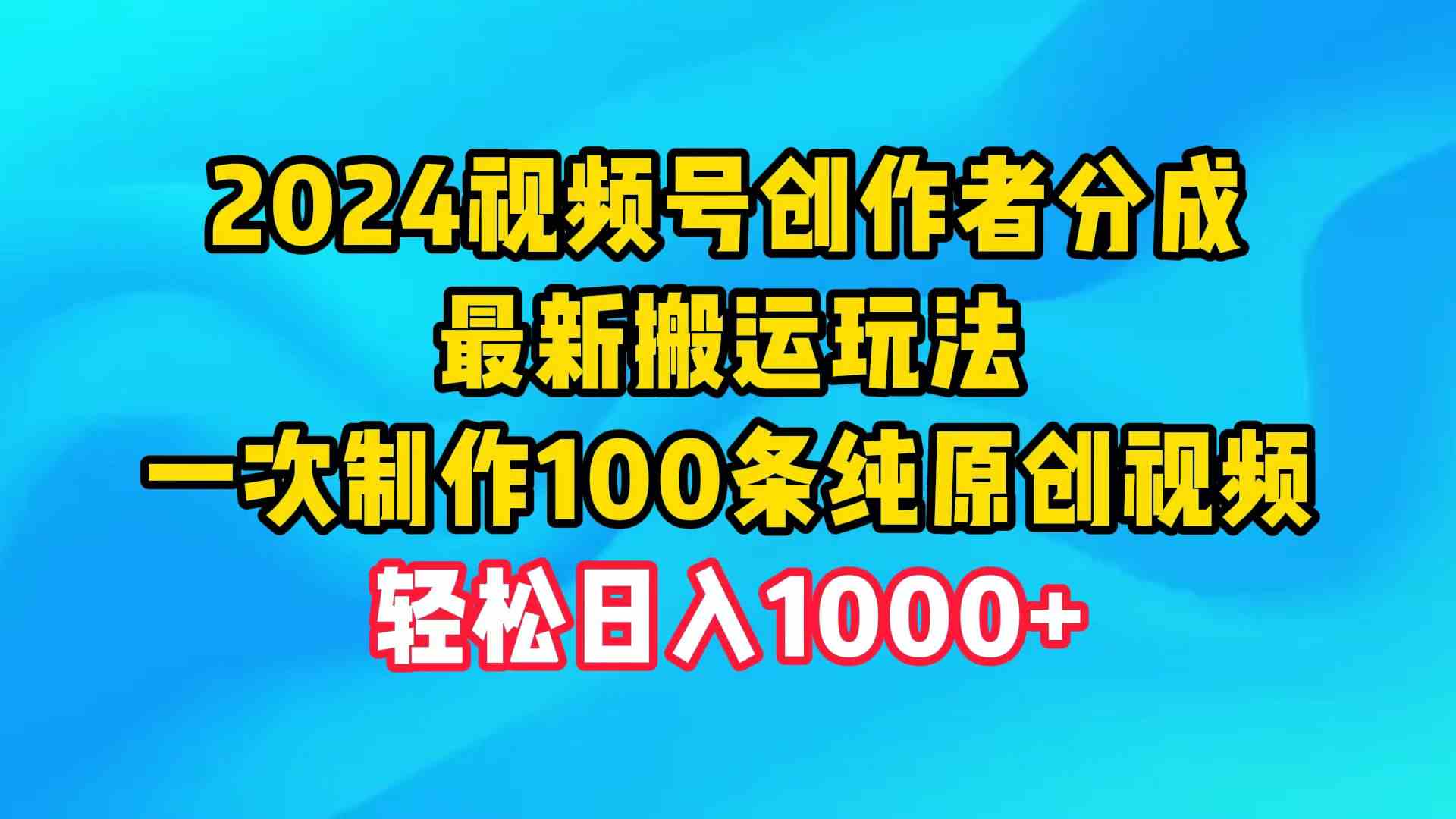 （9989期）2024视频号创作者分成，最新搬运玩法，一次制作100条纯原创视频，日入1000+-117资源网