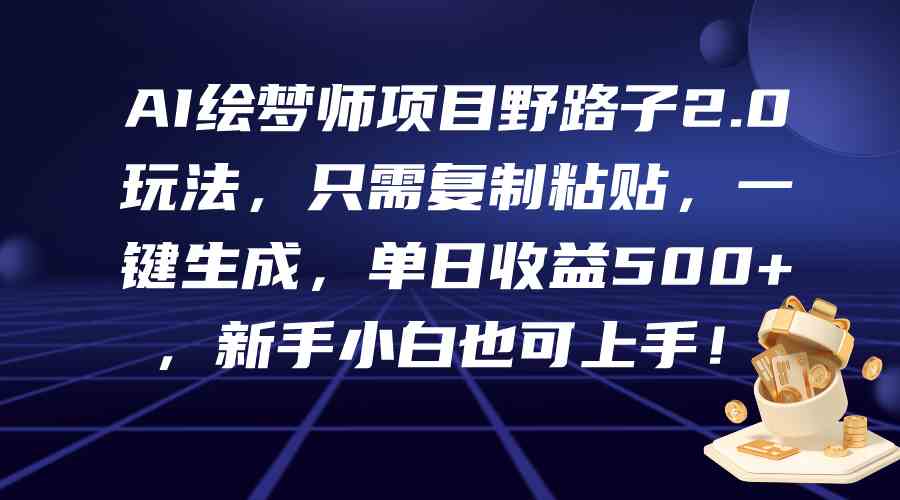 （9876期）AI绘梦师项目野路子2.0玩法，只需复制粘贴，一键生成，单日收益500+，新…-117资源网