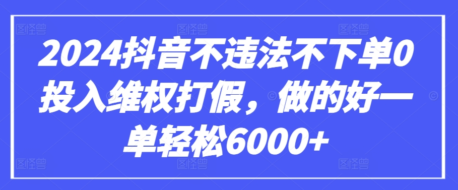 2024抖音不违法不下单0投入维权打假，做的好一单轻松6000+【仅揭秘】-117资源网