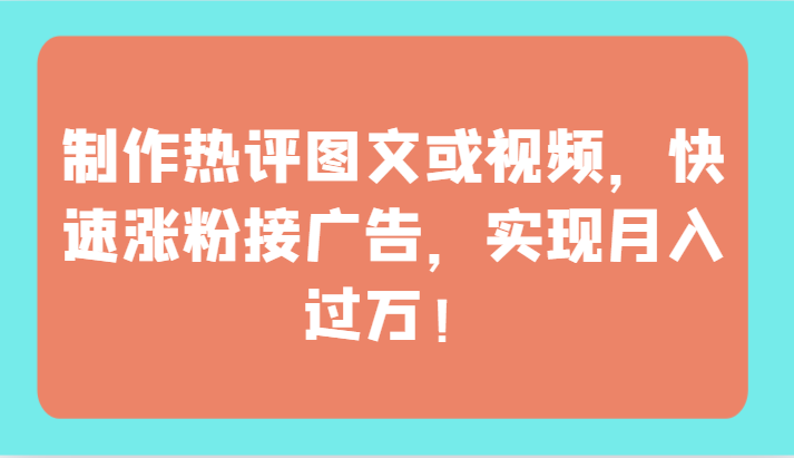 制作热评图文或视频，快速涨粉接广告，实现月入过万！-117资源网