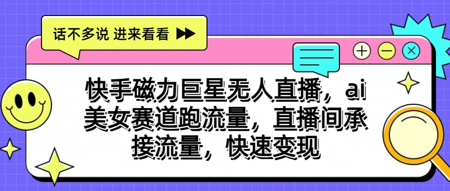 快手磁力聚星无人直播，AI美女赛道跑流量，直播间承接流量，快速变现-117资源网