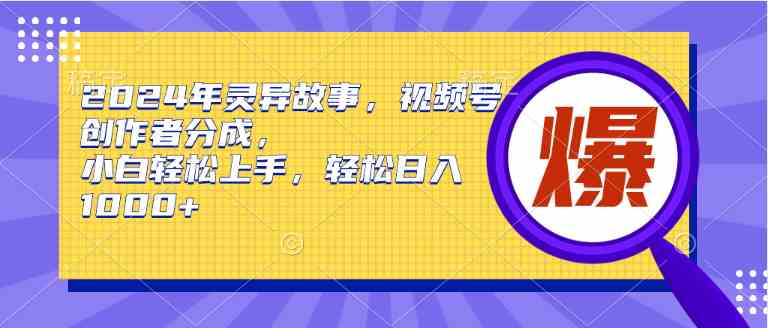 （9833期）2024年灵异故事，视频号创作者分成，小白轻松上手，轻松日入1000+-117资源网