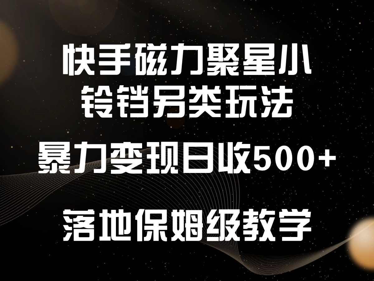 快手磁力聚星小铃铛另类玩法，暴力变现日入500+，小白轻松上手，落地保姆级教学-117资源网