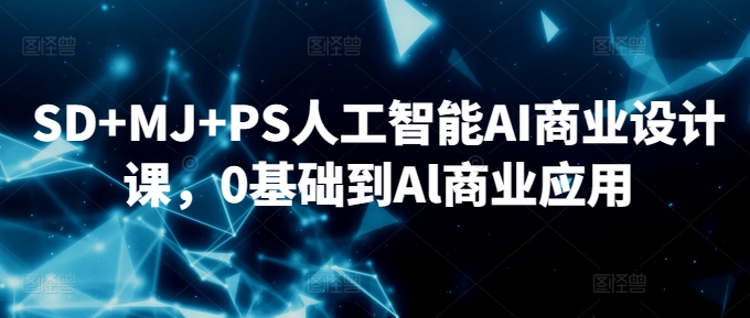 SD+MJ+PS人工智能AI商业设计课，0基础到Al商业应用-117资源网