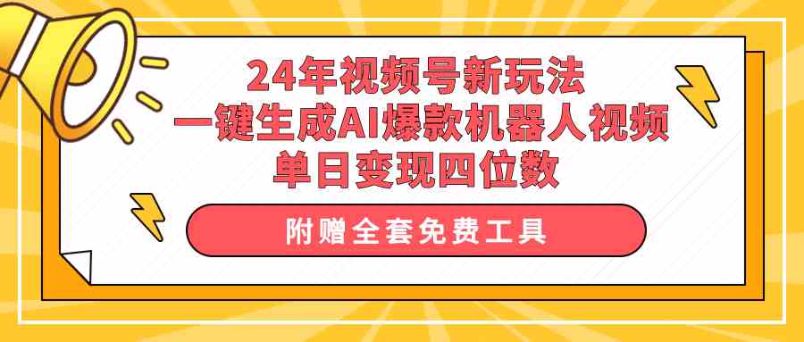 （10024期）24年视频号新玩法 一键生成AI爆款机器人视频，单日轻松变现四位数-117资源网