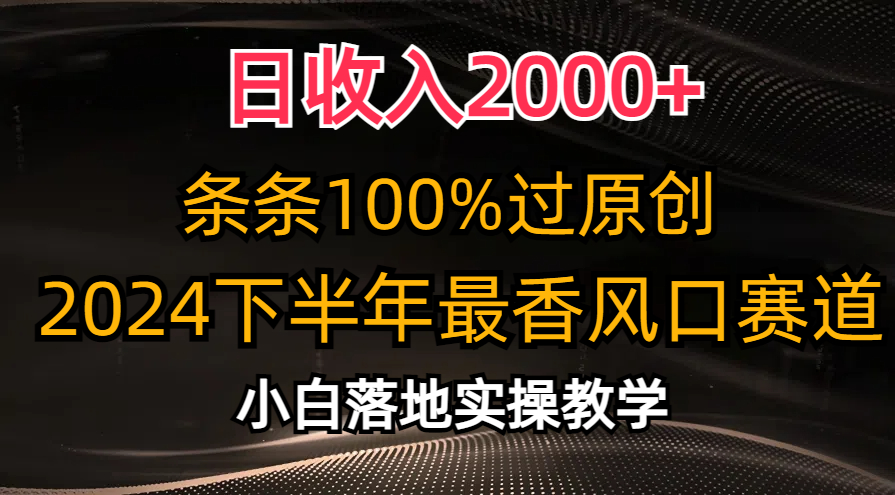 日收入2000+，条条100%过原创，2024下半年最香风口赛道，小白轻松上手-117资源网