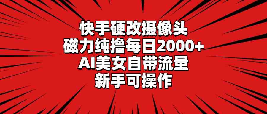 （9188期）快手硬改摄像头，磁力纯撸每日2000+，AI美女自带流量，新手可操作-117资源网