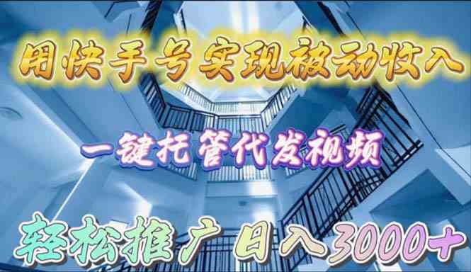 （9860期）用快手号实现被动收入，一键托管代发视频，轻松推广日入3000+-117资源网