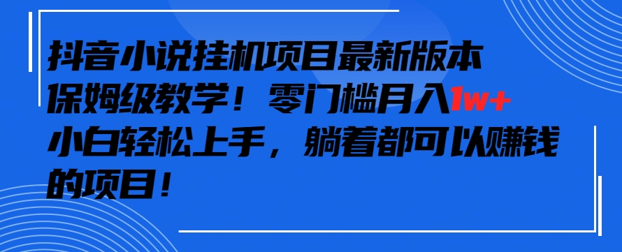 抖音最新小说挂机项目，保姆级教学，零成本月入1w+，小白轻松上手-117资源网