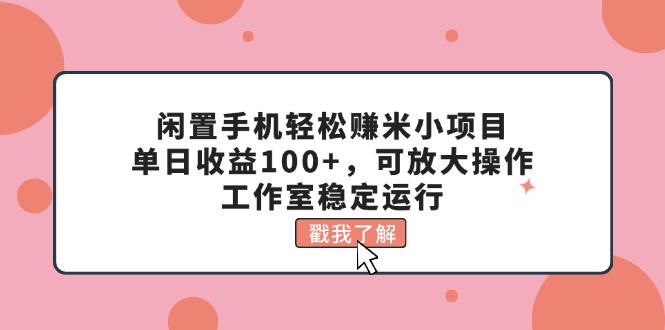 闲置手机轻松赚米小项目，单日收益100+，可放大操作，工作室稳定运行-117资源网