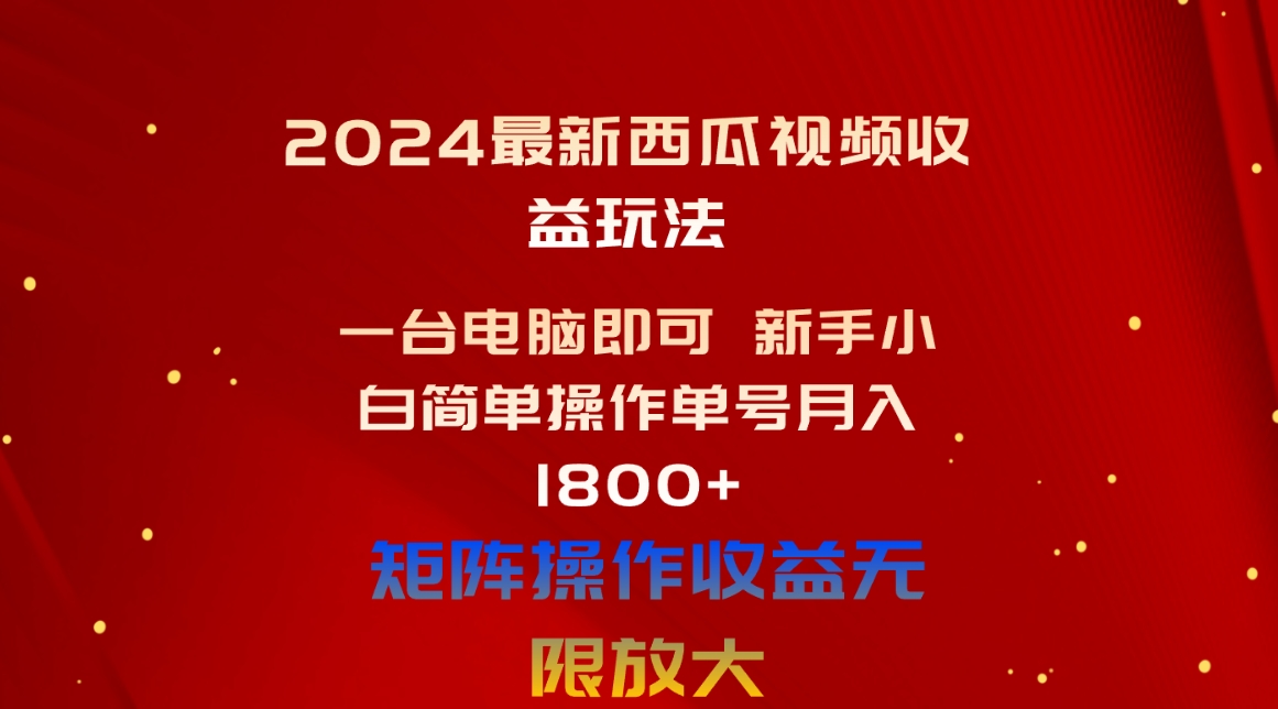 （10829期）2024最新西瓜视频收益玩法，一台电脑即可 新手小白简单操作单号月入1800+-117资源网