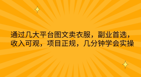 通过几大平台图文卖衣服，副业首选，收入可观，项目正规，几分钟学会实操-117资源网