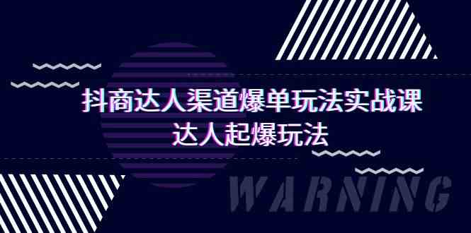 （9500期）抖商达人-渠道爆单玩法实操课，达人起爆玩法（29节课）-117资源网