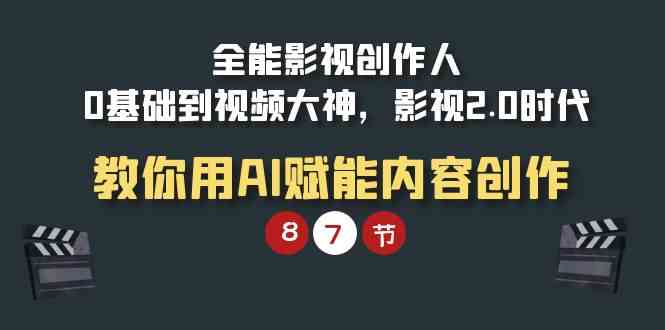 （9543期）全能-影视 创作人，0基础到视频大神，影视2.0时代，教你用AI赋能内容创作-117资源网