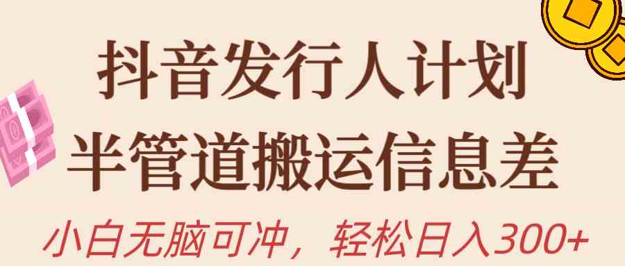 （10129期）抖音发行人计划，半管道搬运，日入300+，新手小白无脑冲-117资源网