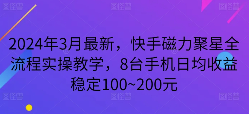 2024年3月最新，快手磁力聚星全流程实操教学，8台手机日均收益稳定100~200元-117资源网