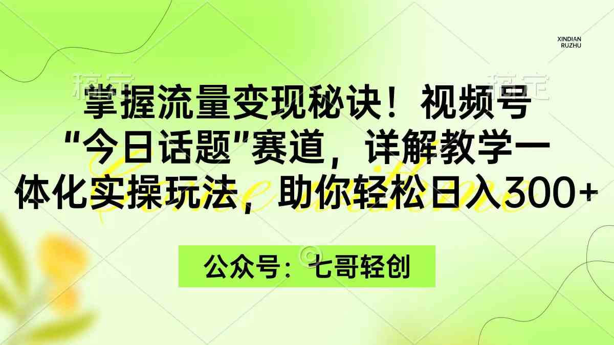 （9437期）掌握流量变现秘诀！视频号“今日话题”赛道，一体化实操玩法，助你日入300+-117资源网