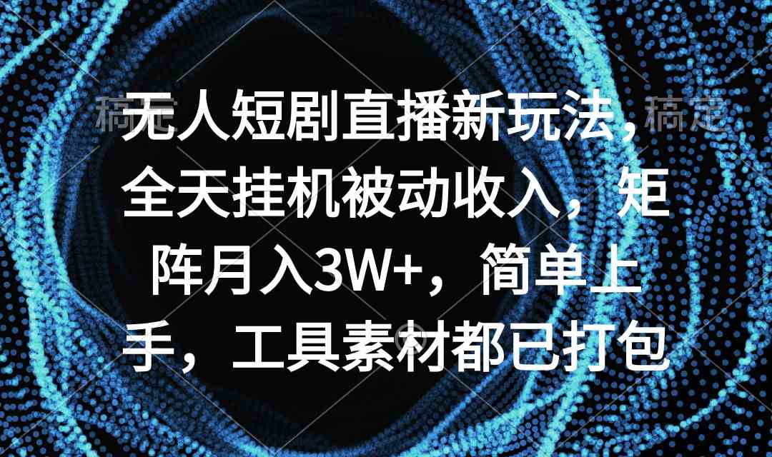 （9144期）无人短剧直播新玩法，全天挂机被动收入，矩阵月入3W+，简单上手，工具素…-117资源网