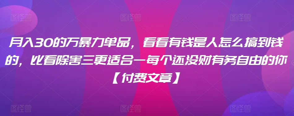 ​月入30‮的万‬暴力单品，​‮看看‬有钱‮是人‬怎么搞到钱的，比看除‮害三‬更适合‮一每‬个还没‮财有‬务自由的你【付费文章】-117资源网