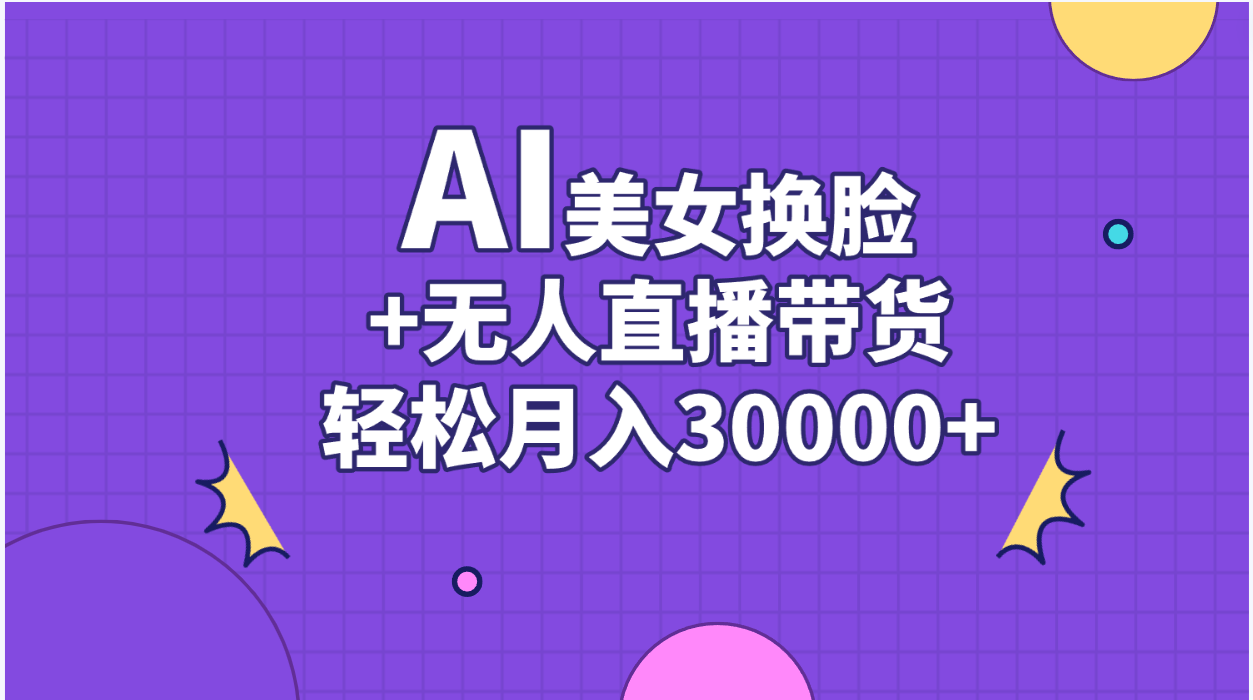 AI美女换脸视频结合无人直播带货，随便月入30000+-117资源网