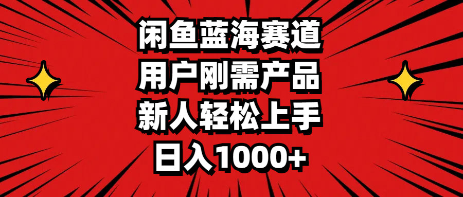 闲鱼蓝海赛道，用户刚需产品，新人轻松上手，日入1000+-117资源网