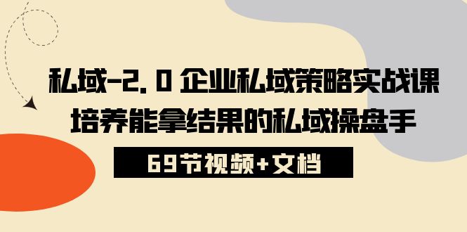 私域2.0企业私域策略实战课，培养能拿结果的私域操盘手 (69节视频+文档)-117资源网