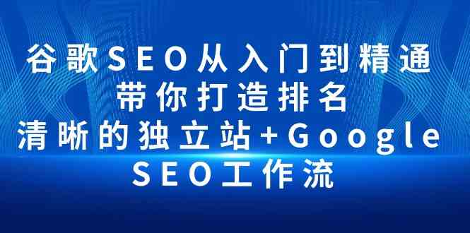 谷歌SEO从入门到精通 带你打造排名 清晰的独立站+Google SEO工作流-117资源网