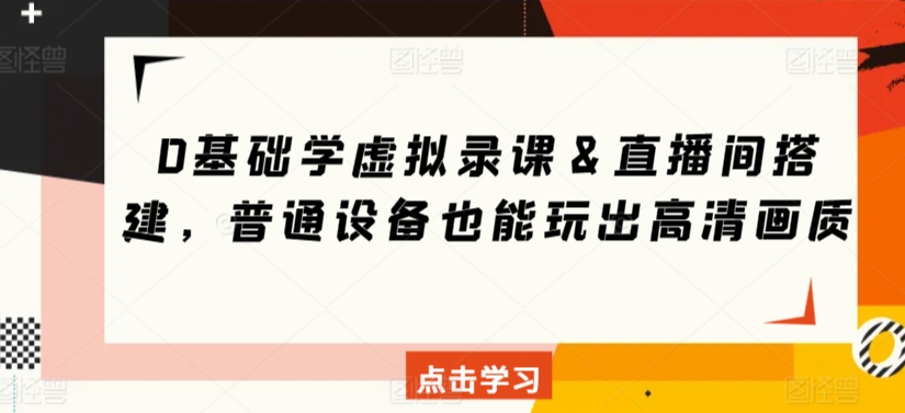 0基础学虚拟录课＆直播间搭建，普通设备也能玩出高清画质-117资源网