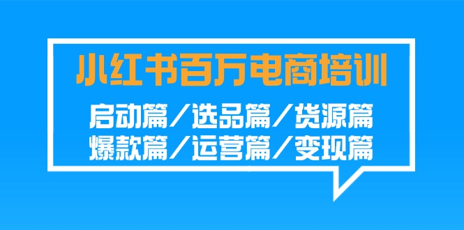 小红书百万电商培训班：启动篇/选品篇/货源篇/爆款篇/运营篇/变现篇-117资源网