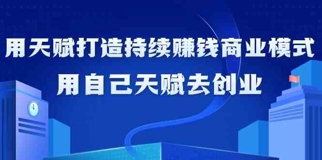 如何利用天赋打造持续赚钱商业模式，用自己天赋去创业-117资源网