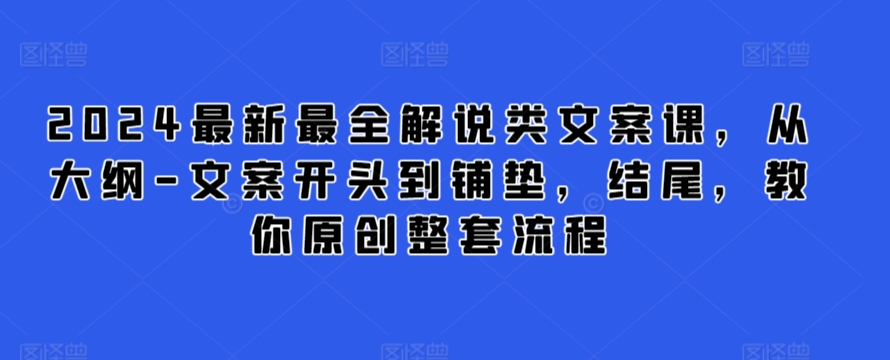 2024最新最全解说类文案课，从大纲-文案开头到铺垫，结尾，教你原创整套流程-117资源网