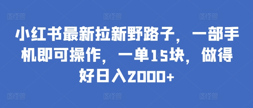 小红书最新拉新野路子，一部手机即可操作，一单15块，做得好日入2000+-117资源网