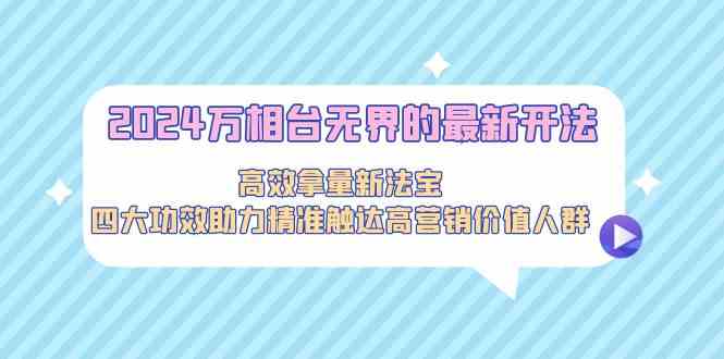 2024万相台无界的最新开法，高效拿量新法宝，四大功效助力…-117资源网