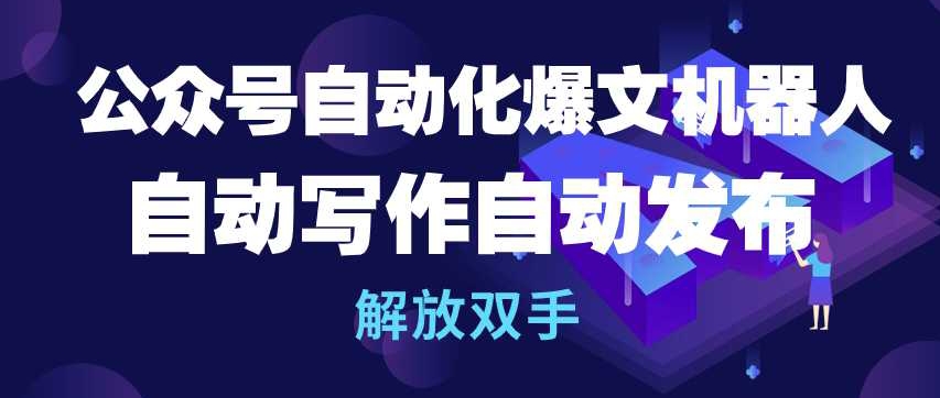 公众号自动化爆文机器人，自动写作自动发布，解放双手-117资源网