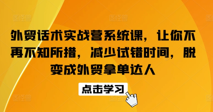 外贸话术实战营系统课，让你不再不知所措，减少试错时间，脱变成外贸拿单达人-117资源网