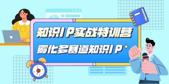 知识IP实战特训营，​孵化-多赛道知识IP（33节课）-117资源网